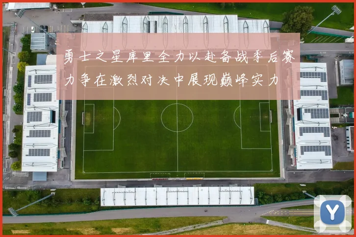 勇士之星库里全力以赴备战季后赛力争在激烈对决中展现巅峰实力