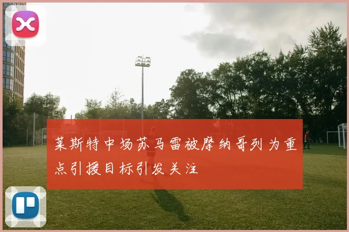 莱斯特中场苏马雷被摩纳哥列为重点引援目标引发关注