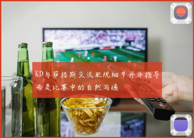 KD与萨格斯交流犯规细节并非指导而是比赛中的自然沟通