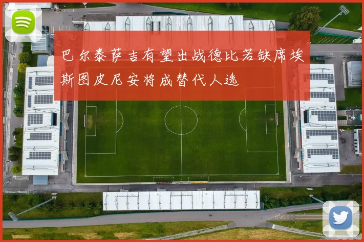 巴尔泰萨吉有望出战德比若缺席埃斯图皮尼安将成替代人选