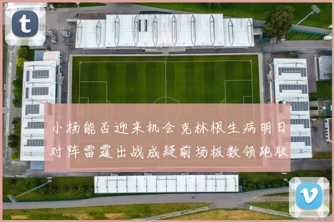 小杨能否迎来机会克林根生病明日对阵雷霆出战成疑前场板数领跑联盟