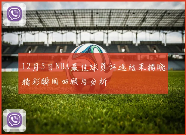 12月5日NBA最佳球员评选结果揭晓精彩瞬间回顾与分析
