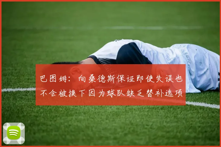 巴图姆：向桑德斯保证即使失误也不会被换下因为球队缺乏替补选项